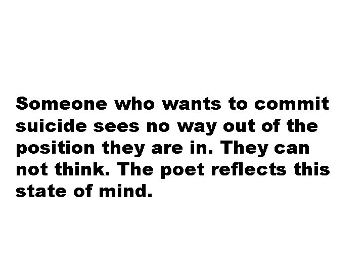 Someone who wants to commit suicide sees no way out of the position they