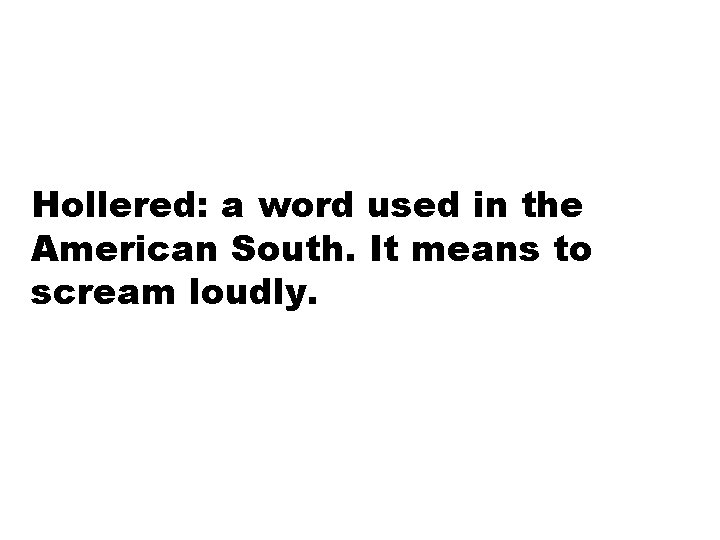 Hollered: a word used in the American South. It means to scream loudly. 