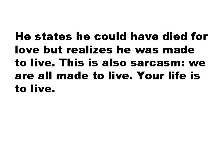 He states he could have died for love but realizes he was made to