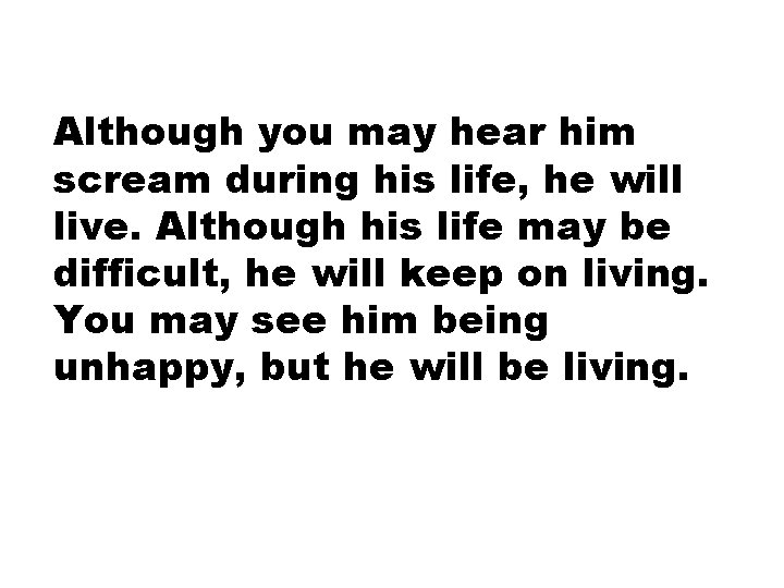 Although you may hear him scream during his life, he will live. Although his