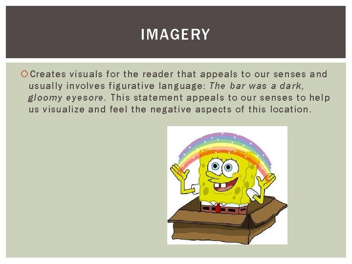 IMAGERY Creates visuals for the reader that appeals to our senses and usually involves