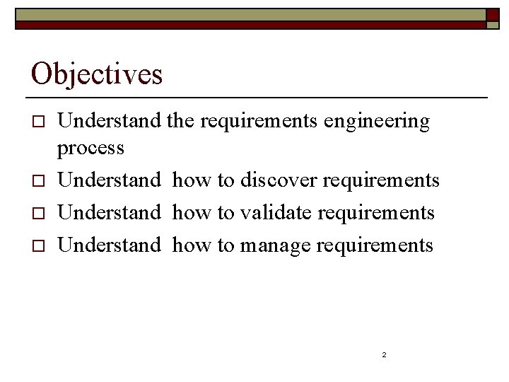 Objectives o o Understand the requirements engineering process Understand how to discover requirements Understand