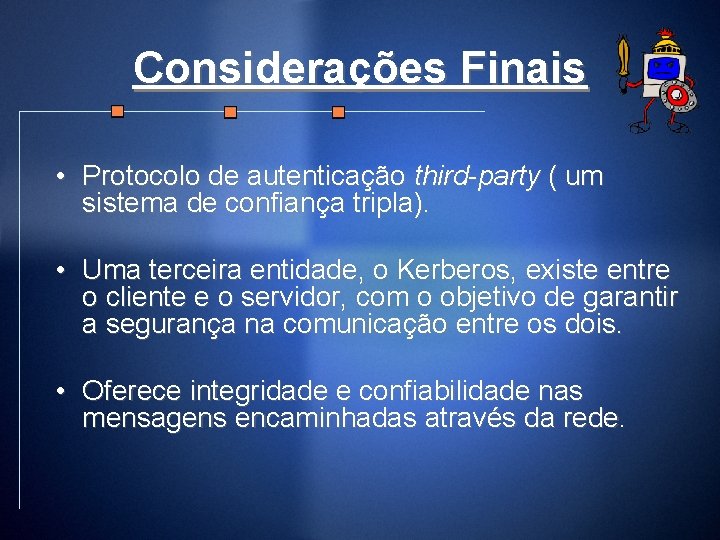 Considerações Finais • Protocolo de autenticação third-party ( um sistema de confiança tripla). •