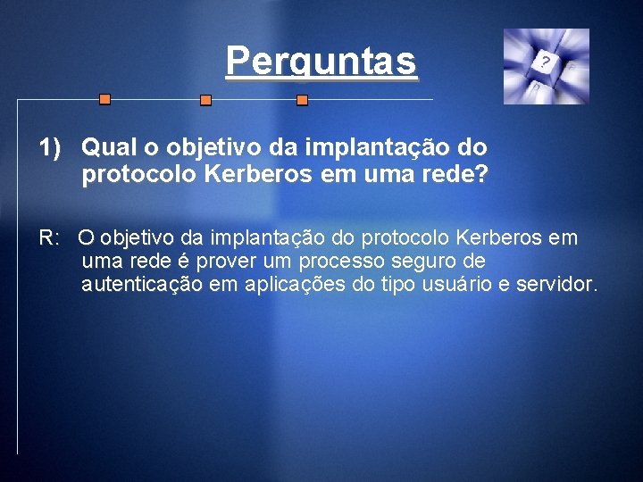 Perguntas 1) Qual o objetivo da implantação do protocolo Kerberos em uma rede? R:
