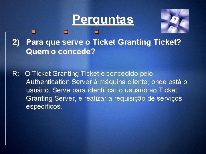 Perguntas 2) Para que serve o Ticket Granting Ticket? Quem o concede? R: O