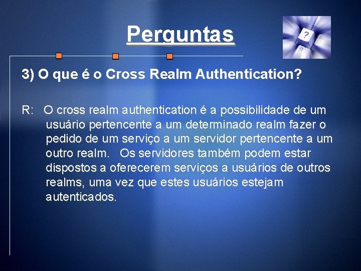 Perguntas 3) O que é o Cross Realm Authentication? R: O cross realm authentication