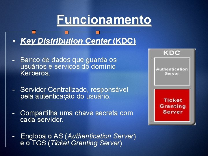 Funcionamento • Key Distribution Center (KDC) - Banco de dados que guarda os usuários