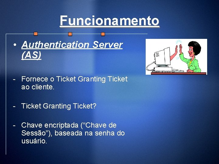 Funcionamento • Authentication Server (AS) - Fornece o Ticket Granting Ticket ao cliente. -