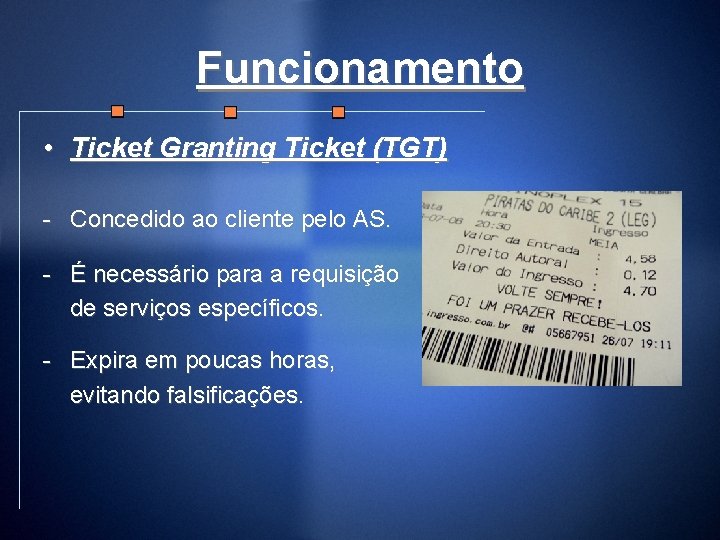 Funcionamento • Ticket Granting Ticket (TGT) - Concedido ao cliente pelo AS. - É