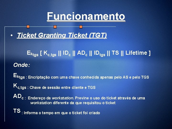 Funcionamento • Ticket Granting Ticket (TGT) Ektgs [ Kc, tgs || IDc || ADc