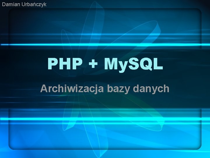 Damian Urbańczyk PHP + My. SQL Archiwizacja bazy danych 