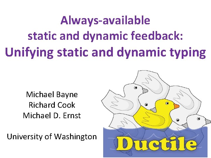 Always-available static and dynamic feedback: Unifying static and dynamic typing Michael Bayne Richard Cook