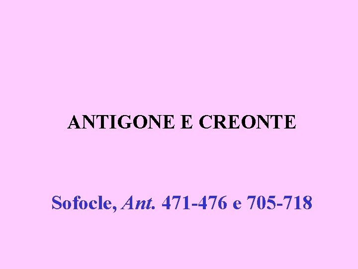 ANTIGONE E CREONTE Sofocle, Ant. 471 -476 e 705 -718 