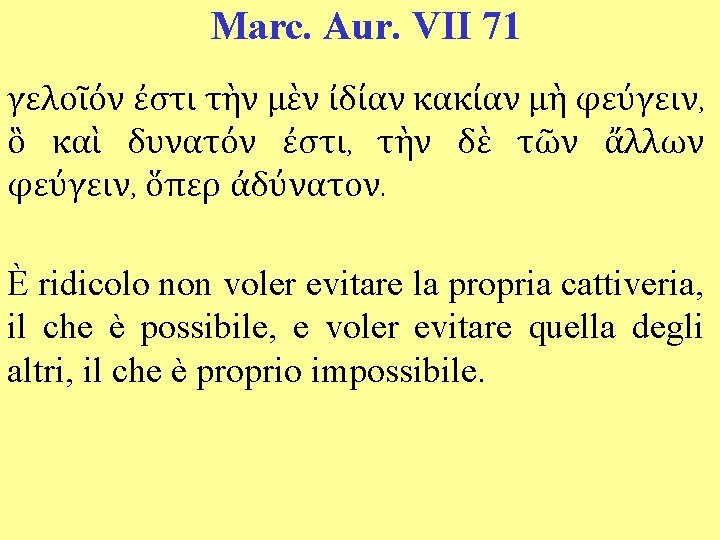 Marc. Aur. VII 71 γελοῖόν ἐστι τὴν μὲν ἰδίαν κακίαν μὴ φεύγειν, ὃ καὶ