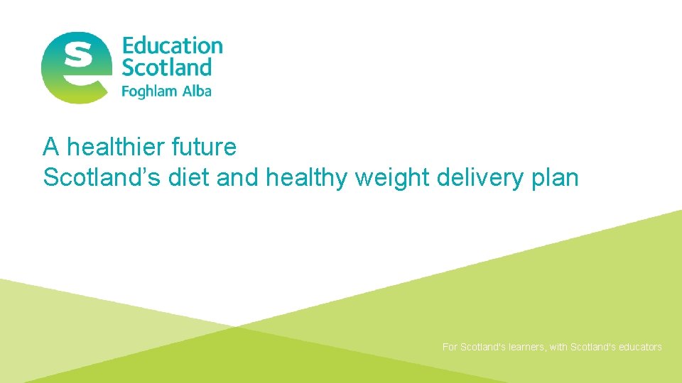 A healthier future Scotland’s diet and healthy weight delivery plan For Scotland's learners, with