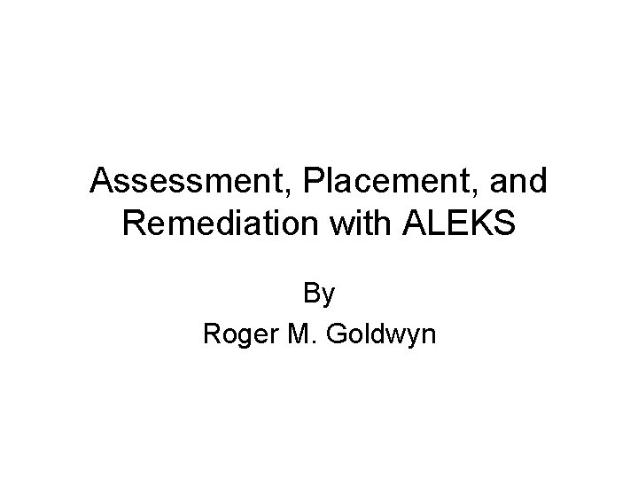 Assessment, Placement, and Remediation with ALEKS By Roger M. Goldwyn 