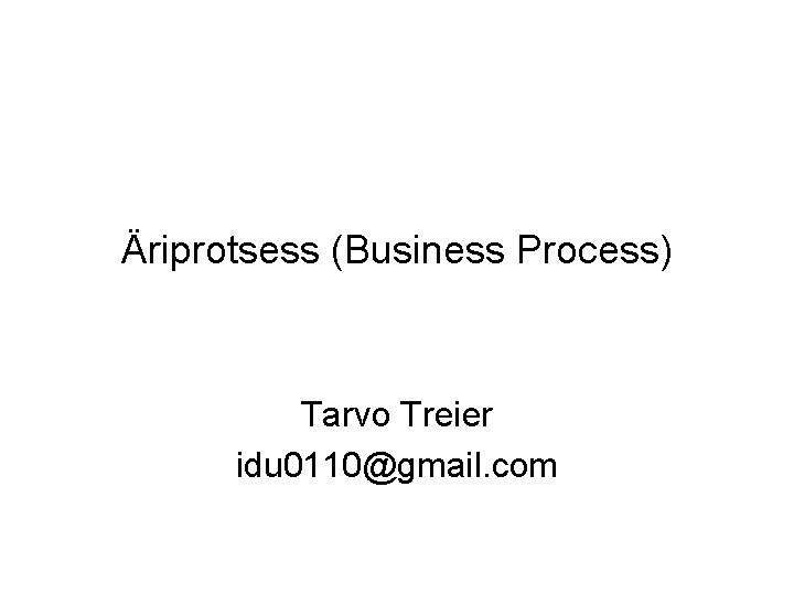 Äriprotsess (Business Process) Tarvo Treier idu 0110@gmail. com 