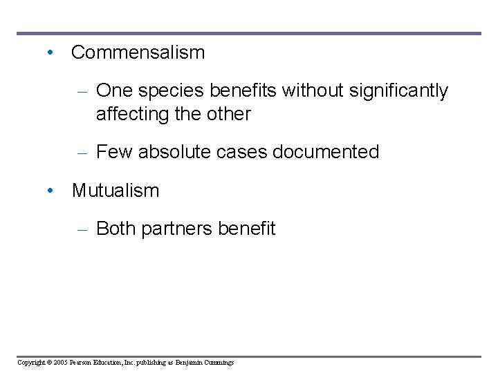  • Commensalism – One species benefits without significantly affecting the other – Few