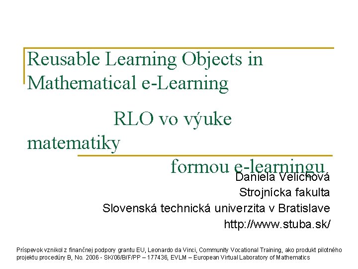 Reusable Learning Objects in Mathematical e-Learning RLO vo výuke matematiky formou e-learningu Daniela Velichová