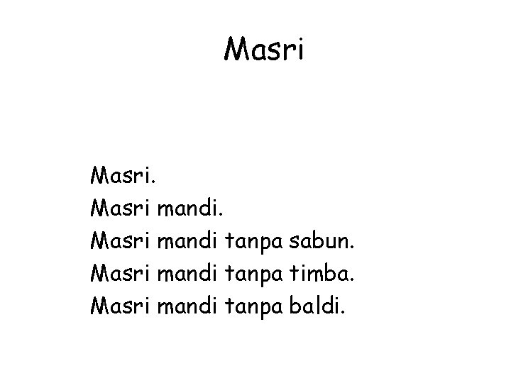 Masri mandi tanpa sabun. Masri mandi tanpa timba. Masri mandi tanpa baldi. 