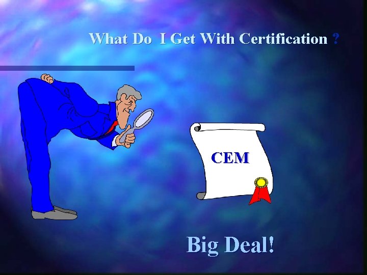What Do I Get With Certification ? CEM Big Deal! 