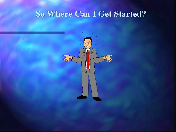 So Where Can I Get Started? 