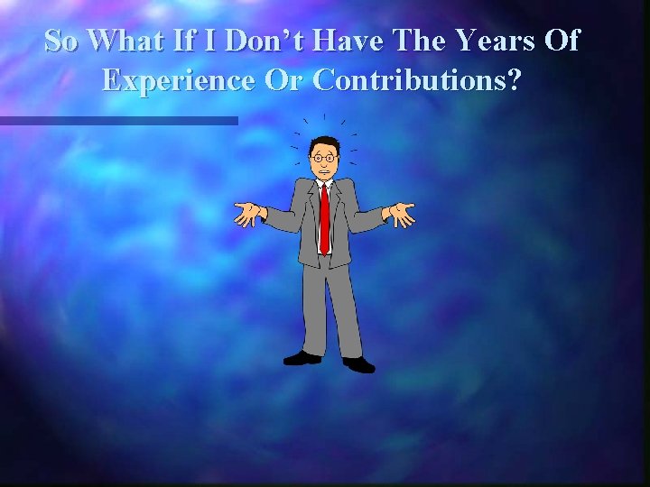 So What If I Don’t Have The Years Of Experience Or Contributions? 