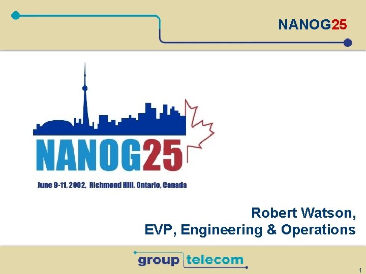 NANOG 25 Robert Watson, EVP, Engineering & Operations 1 