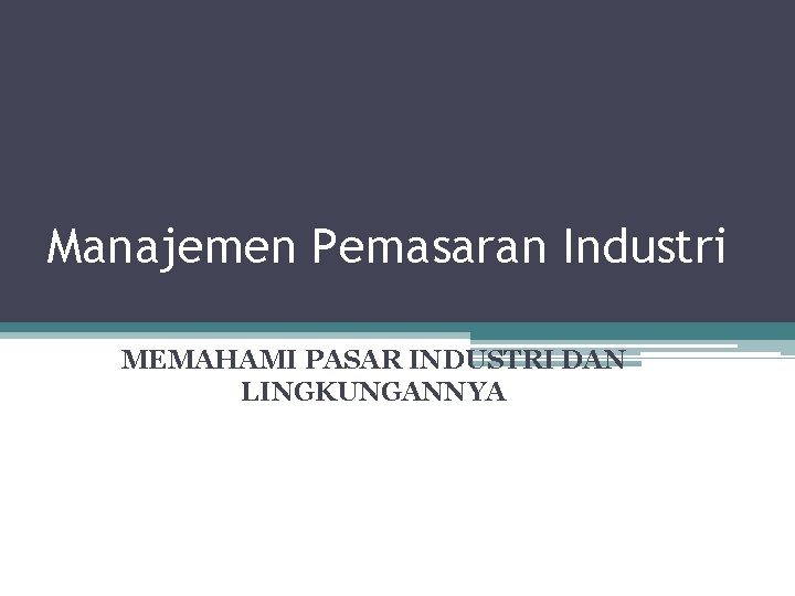 Manajemen Pemasaran Industri MEMAHAMI PASAR INDUSTRI DAN LINGKUNGANNYA 