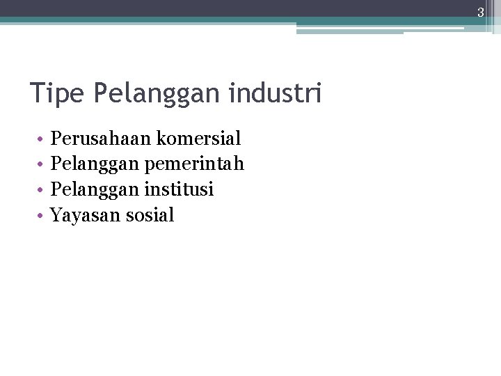 3 Tipe Pelanggan industri • • Perusahaan komersial Pelanggan pemerintah Pelanggan institusi Yayasan sosial