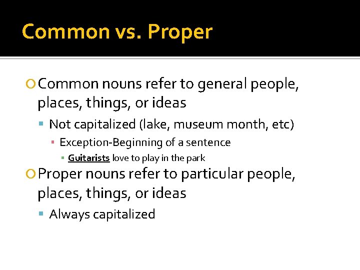 Common vs. Proper Common nouns refer to general people, places, things, or ideas Not
