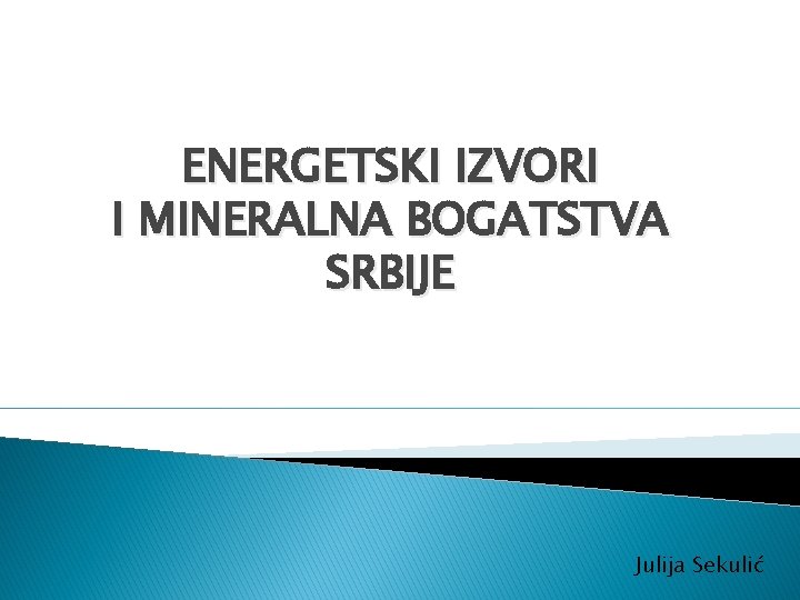 ENERGETSKI IZVORI I MINERALNA BOGATSTVA SRBIJE Julija Sekulić 