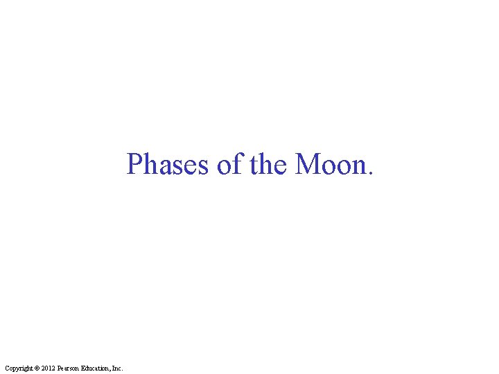 Phases of the Moon. Copyright © 2012 Pearson Education, Inc. 