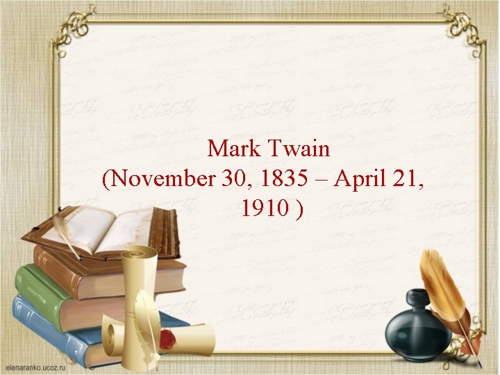 Mark Twain (November 30, 1835 – April 21, 1910 ) 