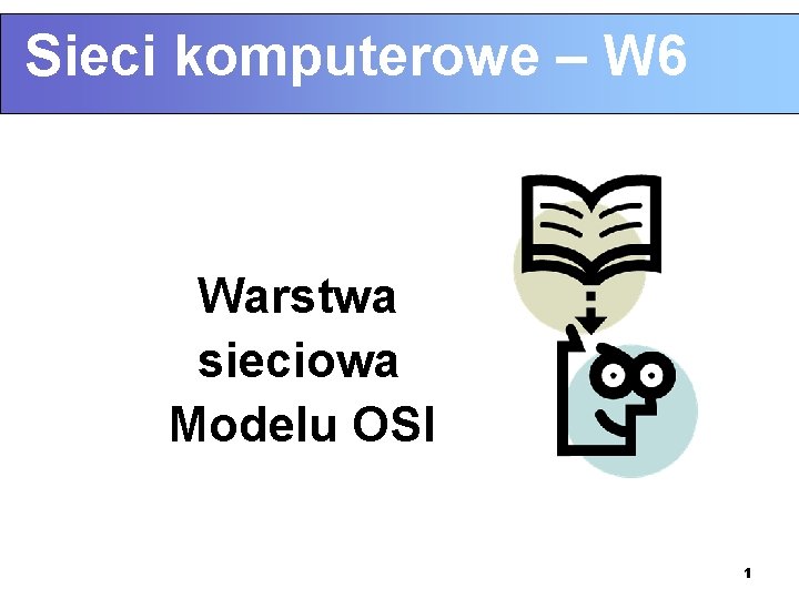 Sieci komputerowe – W 6 Warstwa sieciowa Modelu OSI 1 