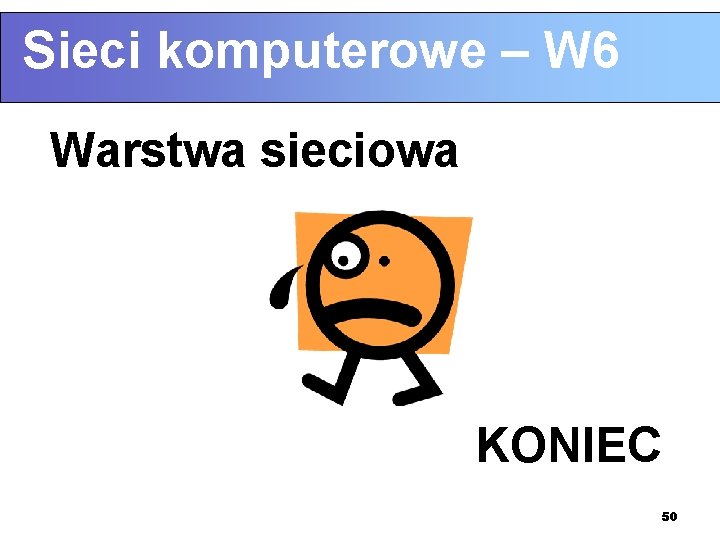 Sieci komputerowe – W 6 Warstwa sieciowa KONIEC 50 