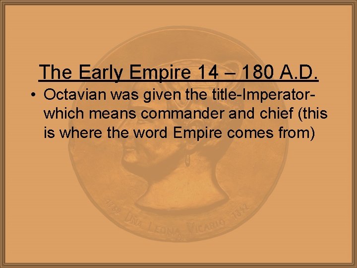 The Early Empire 14 – 180 A. D. • Octavian was given the title-Imperatorwhich
