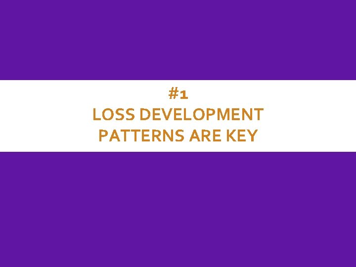 #1 LOSS DEVELOPMENT PATTERNS ARE KEY 