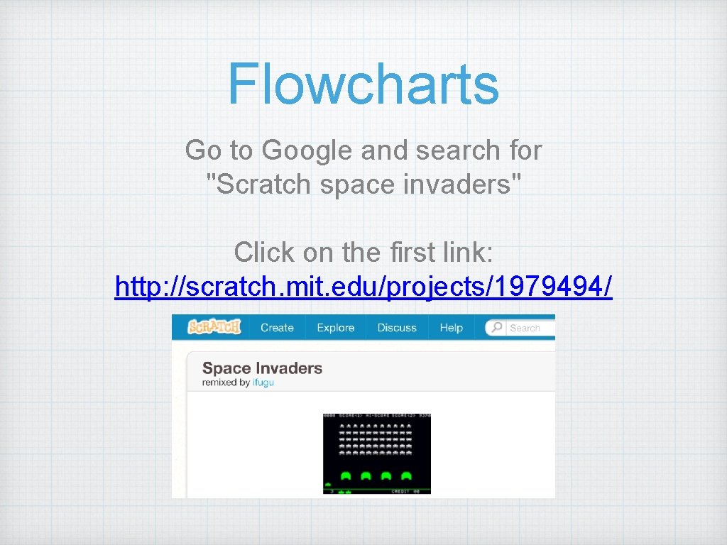 Flowcharts Go to Google and search for "Scratch space invaders" Click on the first