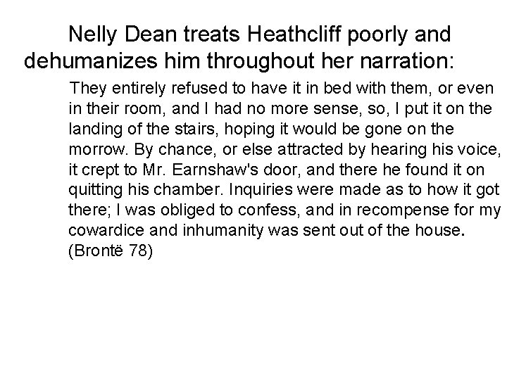 Nelly Dean treats Heathcliff poorly and dehumanizes him throughout her narration: They entirely refused