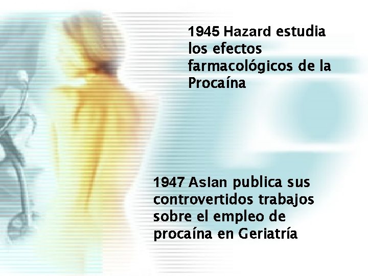 1945 Hazard estudia los efectos farmacológicos de la Procaína 1947 Aslan publica sus controvertidos