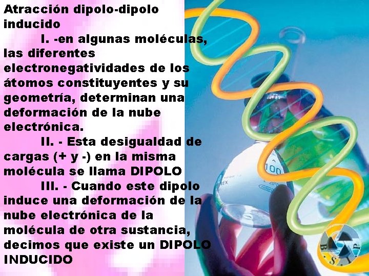 Atracción dipolo-dipolo inducido I. -en algunas moléculas, las diferentes electronegatividades de los átomos constituyentes