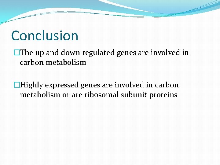 Conclusion �The up and down regulated genes are involved in carbon metabolism �Highly expressed