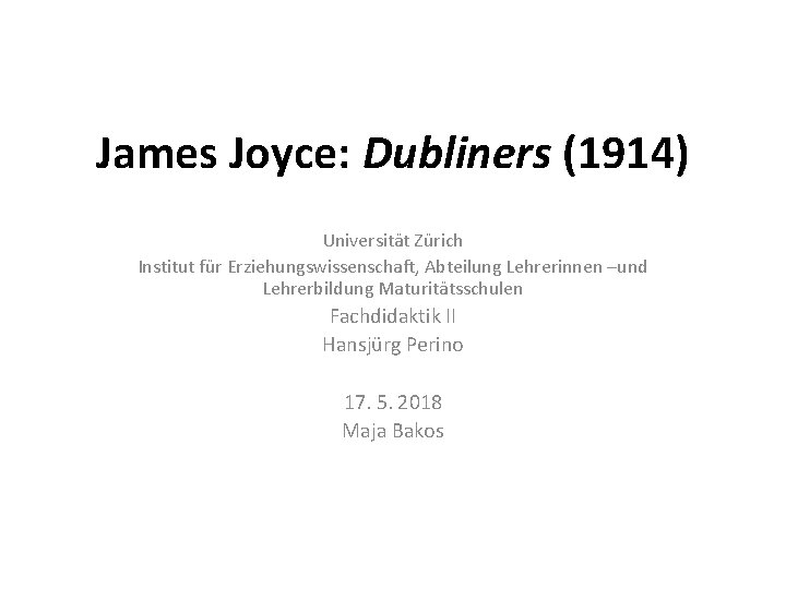 James Joyce: Dubliners (1914) Universität Zürich Institut für Erziehungswissenschaft, Abteilung Lehrerinnen –und Lehrerbildung Maturitätsschulen