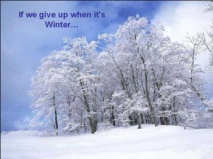 If we give up when it's Winter… 
