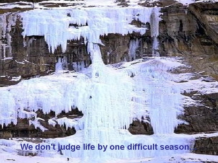 We don't judge life by one difficult season… 