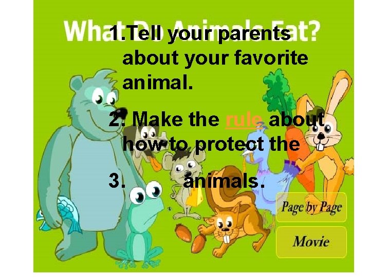 1. Tell your parents about your favorite animal. 2. Make the rule about how