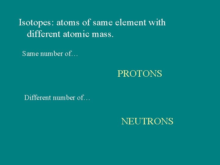 Isotopes: atoms of same element with different atomic mass. Same number of… PROTONS Different