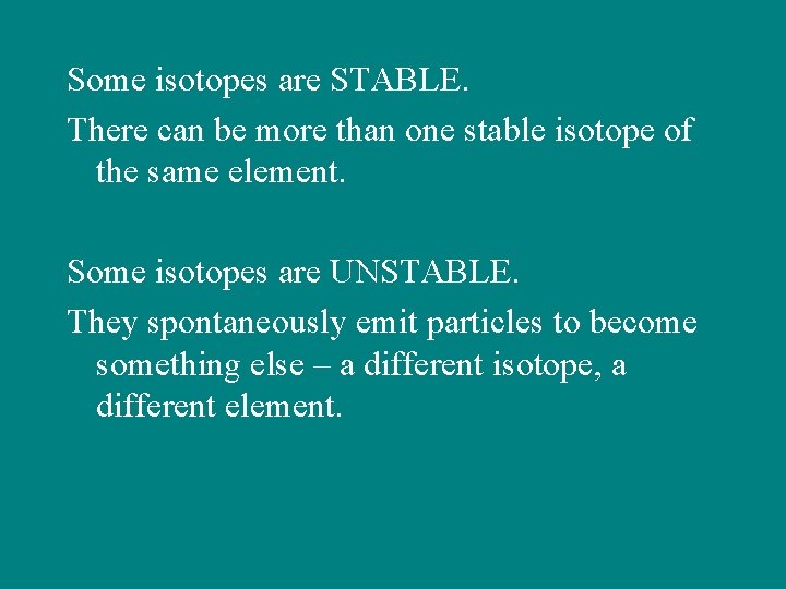 Some isotopes are STABLE. There can be more than one stable isotope of the