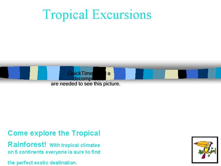 Tropical Excursions Come explore the Tropical Rainforest! With tropical climates on 5 continents everyone